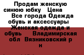 Продам,женскую синюю юбку › Цена ­ 2 000 - Все города Одежда, обувь и аксессуары » Женская одежда и обувь   . Владимирская обл.,Вязниковский р-н